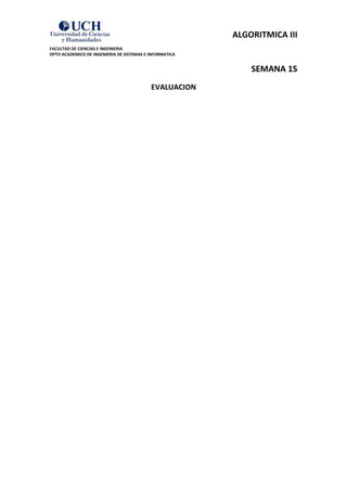 ALGORITMICA III
FACULTAD DE CIENCIAS E INGENIERIA
DPTO ACADEMICO DE INGENIERIA DE SISTEMAS E INFORMATICA


                                                             SEMANA 15
                                           EVALUACION
 