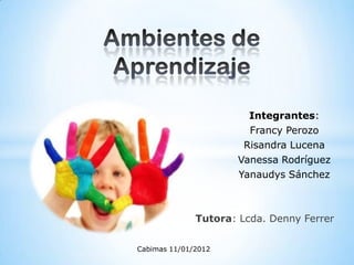 Integrantes:
                       Francy Perozo
                      Risandra Lucena
                     Vanessa Rodríguez
                     Yanaudys Sánchez



              Tutora: Lcda. Denny Ferrer


Cabimas 11/01/2012
 
