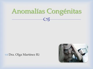 Anomalías Congénitas
            



 Dra. Olga Martínez R2
 
