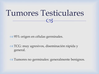 Tumores Testiculares
                        

  95% origen en células germinales.

  TCG: muy agresivos, diseminación ...