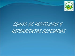 EQUIPO DE PROTECCION Y
HERRAMIENTAS NECESARIAS
 
