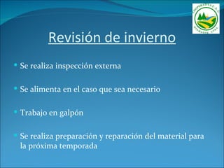 Revisión de invierno
 Se realiza inspección externa


 Se alimenta en el caso que sea necesario


 Trabajo en galpón


 Se realiza preparación y reparación del material para
 la próxima temporada
 