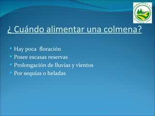 ¿ Cuándo alimentar una colmena?
 Hay poca floración
 Posee escasas reservas
 Prolongación de lluvias y vientos
 Por sequías o heladas
 