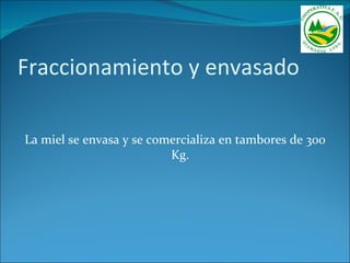 Fraccionamiento y envasado

La miel se envasa y se comercializa en tambores de 300
                          Kg.
 