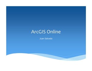ArcGIS Online
Juan Salcedo
 