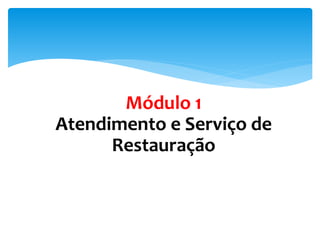 Módulo 1
Atendimento e Serviço de
Restauração
 