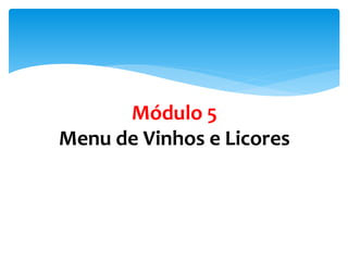 Módulo 5
Menu de Vinhos e Licores
 