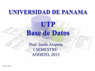 Prof. Saulo Aizprúa
I SEMESTRE
AGOSTO, 2015
Base de Datos
 
