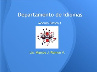 Departamento de Idiomas
         Modulo Basico 1




    Lic. Marcos J. Ramon V.
 