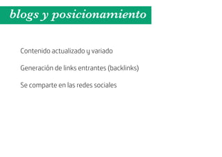 blogs y posicionamiento

 Contenido actualizado y variado

 Generación de links entrantes (backlinks)

 Se comparte en las redes sociales
 
