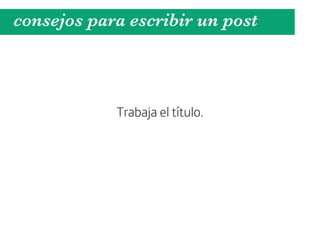 consejos para escribir un post



            Trabaja el título.
 