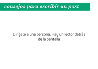 consejos para escribir un post



   Dirígete a una persona. Hay un lector detrás
                   de la pantalla
 