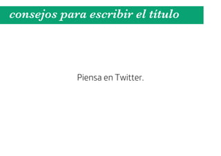 consejos para escribir el título



            Piensa en Twitter.
 