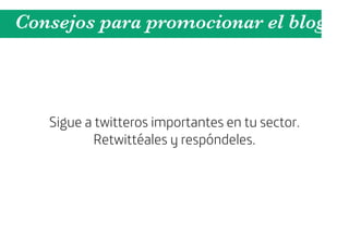 Consejos para promocionar el blog



   Sigue a twitteros importantes en tu sector.
           Retwittéales y respóndeles.
 