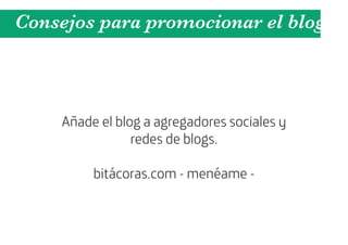 Consejos para promocionar el blog



    Añade el blog a agregadores sociales y
                redes de blogs.

         bitácoras.com - menéame -
 