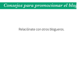 Consejos para promocionar el blog



      Relaciónate con otros blogueros.
 