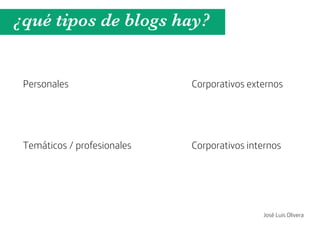 ¿qué tipos de blogs hay?


 Personales                  Corporativos externos




 Temáticos / profesionales   Corporativos internos




                                             José Luis Olivera
 