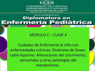 MODULO C – CLASE 4

    Cuidados de Enfermería al niño con
enfermedades crónicas: Síndrome de Down.
Labio leporino. Alteraciones del crecimiento,
      sensoriales y otras patologías del
               metabolismo.
 