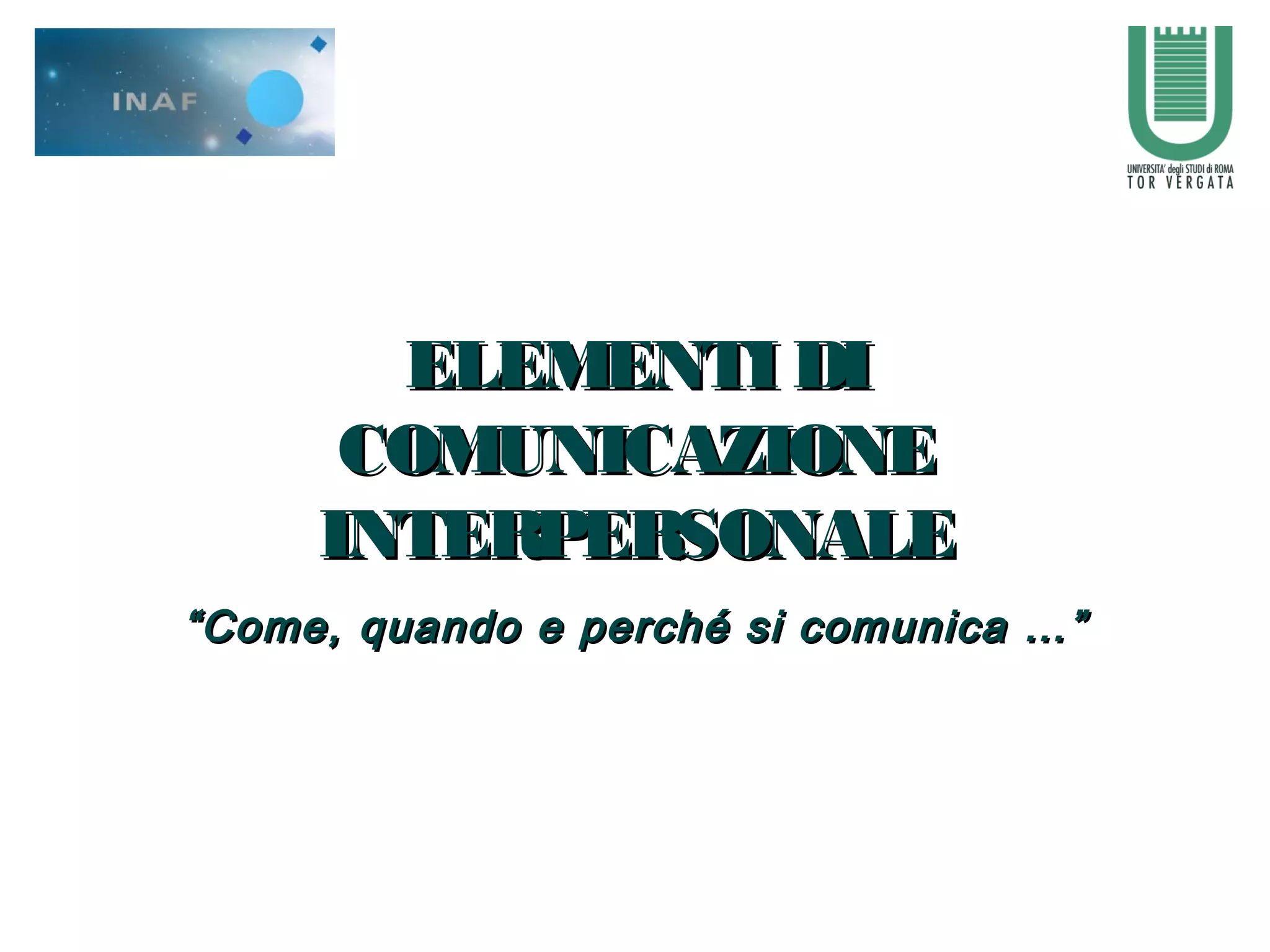 ELEMENTI DIELEMENTI DI
COMUNICAZIONECOMUNICAZIONE
INTERPERSONALEINTERPERSONALE
““Come, quando e perché si comunica …”Come, quando e perché si comunica …”
 