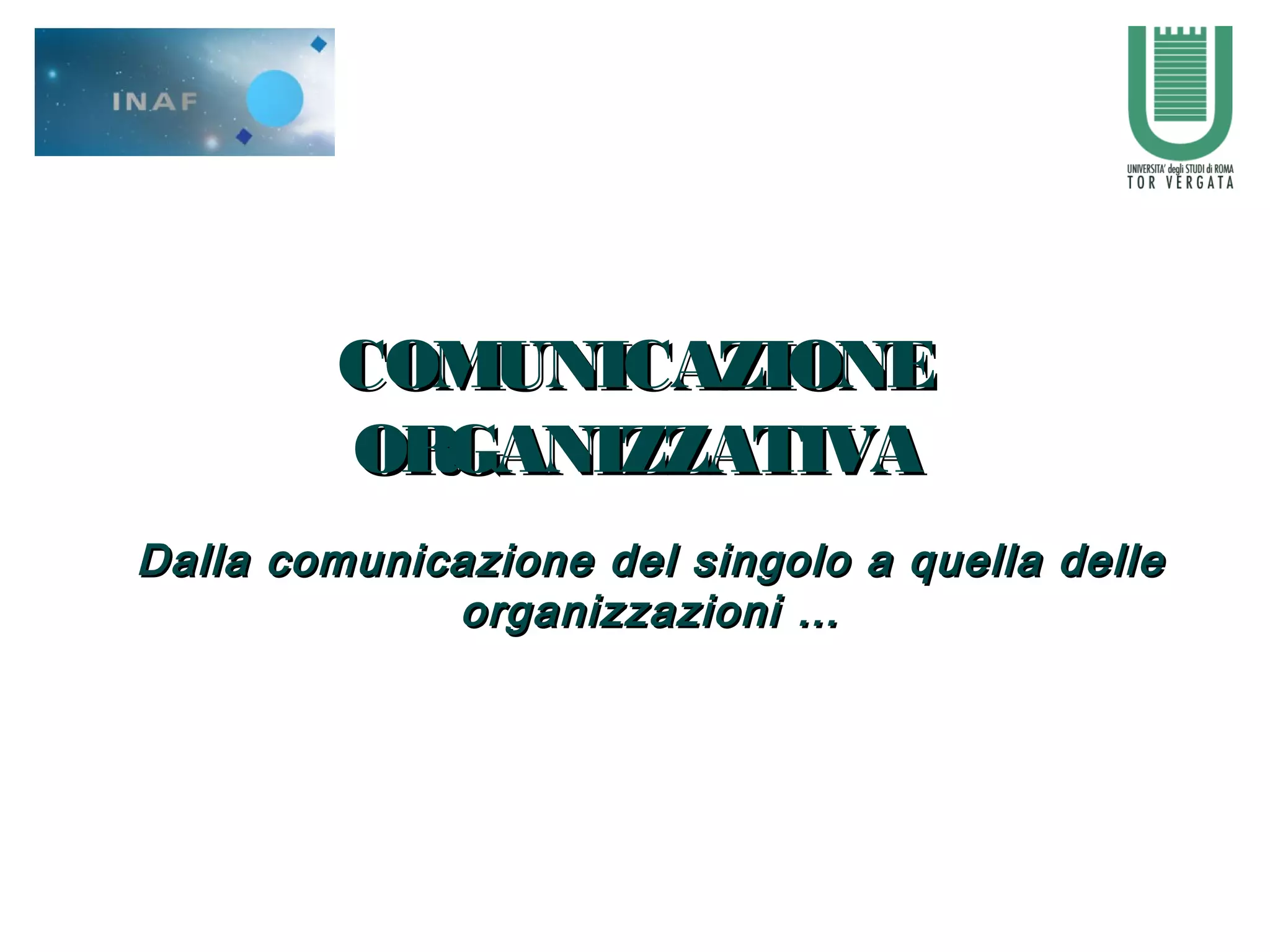 COMUNICAZIONECOMUNICAZIONE
ORGANIZZATIVAORGANIZZATIVA
Dalla comunicazione del singolo a quella delleDalla comunicazione del singolo a quella delle
organizzazioni …organizzazioni …
 