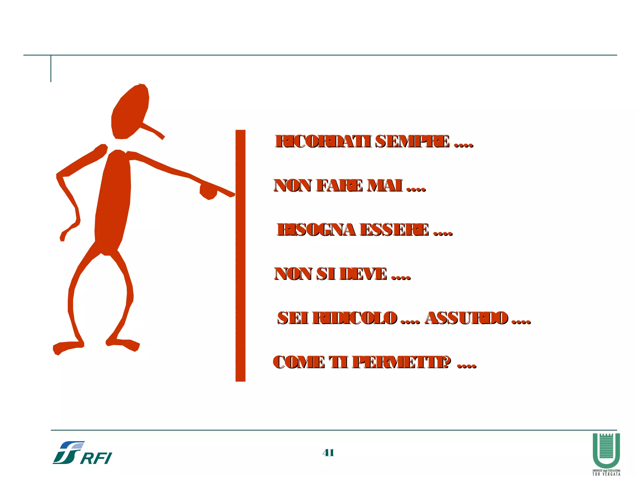 RICORDATI SEMPRE ....RICORDATI SEMPRE ....
NON FARE MAI ....NON FARE MAI ....
BISOGNA ESSERE ....BISOGNA ESSERE ....
NON SI DEVE ....NON SI DEVE ....
SEI RIDICOLO .... ASSURDO ....SEI RIDICOLO .... ASSURDO ....
COME TI PERMETTI? ....COME TI PERMETTI? ....
41
 