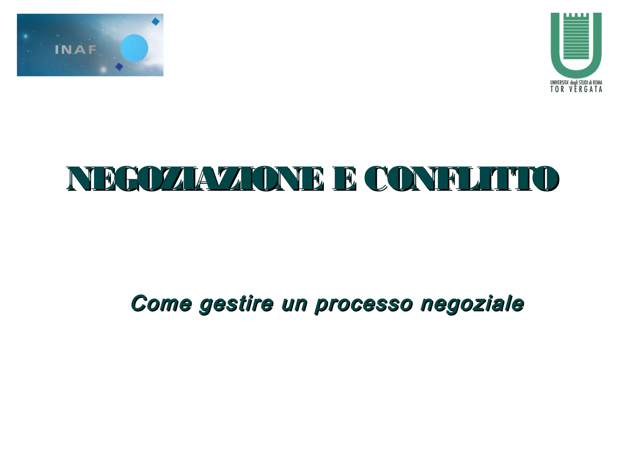 NEGOZIAZIONE E CONFLITTONEGOZIAZIONE E CONFLITTO
Come gestire un processo negozialeCome gestire un processo negoziale
 