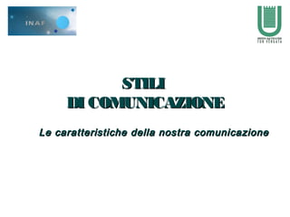 STILISTILI
DI COMUNICAZIONEDI COMUNICAZIONE
Le caratteristiche della nostra comunicazioneLe caratteristiche della nostra comunicazione
 