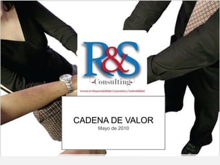 RSE - RSC
                 un nuevo concepto de
                 administración

                 Tema: la cadena de valor




    CADENA DE VALOR
        Mayo de 2010
           .



.
 
