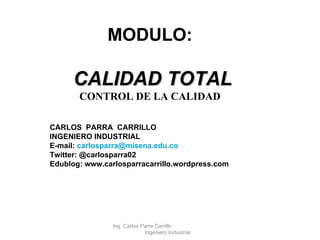 MODULO: CALIDAD TOTAL CONTROL DE LA CALIDAD CARLOS  PARRA  CARRILLO INGENIERO INDUSTRIAL E-mail:  [email_address] Twitter: @carlosparra02 Edublog: www.carlosparracarrillo.wordpress.com Ing. Carlos Parra Carrillo  Ingeniero Industrial 