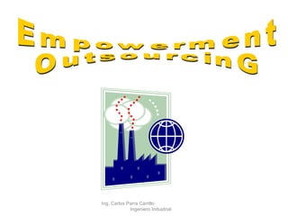 Empowerment OutsourcinG Ing. Carlos Parra Carrillo  Ingeniero Industrial 