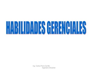 HABILIDADES GERENCIALES Ing. Carlos Parra Carrillo  Ingeniero Industrial 