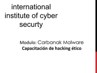 international
institute of cyber
securty
Modulo: Carbanak Malware
Capacitación de hacking ético
 