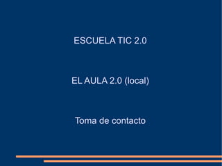 ESCUELA TIC 2.0 EL AULA 2.0  ( local ) Toma de contacto 