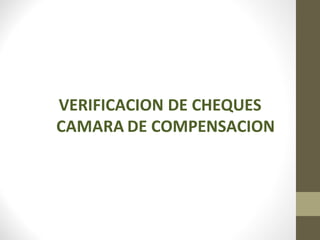 VERIFICACION DE CHEQUES
CAMARA DE COMPENSACION
 