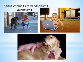 Cenas comuns em verdadeiras
        aventuras...
 