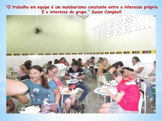 “O trabalho em equipe é um malabarismo constante entre o interesse próprio
                 E o interesse do grupo.” Susan Campbell




                                     25
 