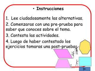 • Instrucciones

1. Lee ciudadosamente las alternativas.
2. Comenzaras con una pre-prueba para
saber que conoces sobre el tema.
3. Contesta las actividades.
4. Luego de haber contestado los
ejercicios tomaras una post-prueba.
 