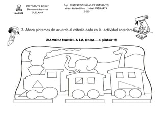 CEP “SANTA ROSA”
Hermanos Maristas
SULLANA
Prof. SIGIFREDO SÁNCHEZ CRISANTO
Área: Matemática. Nivel: PRIMARIA
2 010
2. Ahora pintemos de acuerdo al criterio dado en la actividad anterior:
¡VAMOS! MANOS A LA OBRA… a pintar!!!!
 