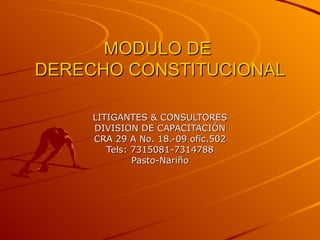 MODULO DE  DERECHO CONSTITUCIONAL LITIGANTES & CONSULTORES DIVISION DE CAPACITACIÓN CRA 29 A No. 18.-09 ofic.502 Tels: 7315081-7314788 Pasto-Nariño 