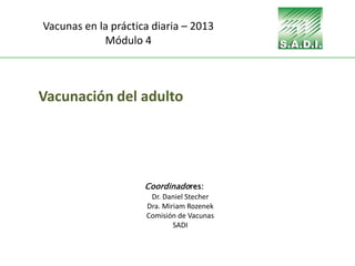 Vacunación del adulto
Coordinadores:
Dr. Daniel Stecher
Dra. Miriam Rozenek
Comisión de Vacunas
SADI
Vacunas en la práctica diaria – 2013
Módulo 4
 