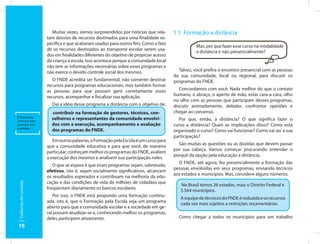 Muitas vezes, somos surpreendidos por notícias que rela-      1.1. Formação a distância
                      tam desvios de recursos destinados para uma finalidade es-
                      pecífica e que acabaram usados para outros fins. Como o fato
                                                                                                 Mas, por que fazer esse curso na modalidade
                      de os recursos destinados ao transporte escolar serem usa-
                                                                                                 a distância e não presencialmente?
                      dos em finalidades diferentes do objetivo de propiciar acesso
                      da criança à escola. Isso acontece porque a comunidade local
                      não tem as informações necessárias sobre esses programas e
                      não exerce o devido controle social dos mesmos.                   Talvez, você prefira o encontro presencial com as pessoas
                                                                                      da sua comunidade, local ou regional, para discutir os
                         O FNDE acredita ser fundamental, não somente destinar        programas do FNDE.
                      recursos para programas educacionais, mas também formar
                      as pessoas para que possam gerir corretamente esses                Concordamos com você. Nada melhor do que o contato
                      recursos, acompanhar e fiscalizar sua aplicação.                humano, o abraço, o aperto de mão, estar cara-a-cara, olho
                                                                                      no olho com as pessoas que participam desses programas,
                        Daí a idéia desse programa a distância com o objetivo de:     discutir animadamente, debater, confrontar opiniões e
                        contribuir na formação de gestores, técnicos, con-            chegar ao consenso.
É importante
conhecer para
                        selheiros e representantes da comunidade envolvi-               Por que, então, a distância? O que significa fazer o
participar com          dos com a execução, acompanhamento e avaliação                curso a distância? Quais as implicações disso? Como está
qualidade.
                        dos programas do FNDE.                                        organizado o curso? Como vai funcionar? Como vai ser a sua
                                                                                      participação?
                         Em outras palavras, o Formação pela Escola é um curso para
                                                                                        São muitas as questões ou as dúvidas que devem passar
                      que a comunidade educativa e para que você, de maneira
                                                                                      por sua cabeça. Vamos começar procurando entender o
                      particular, conheçam melhor os programas do FNDE, avaliem
                                                                                      porquê da opção pela educação a distância.
                      a execução dos mesmos e analisem sua participação neles.
                                                                                        O FNDE, até agora, fez presencialmente a formação das
                         O que se espera é que esses programas sejam, sobretudo,
                                                                                      pessoas envolvidas em seus programas, enviando técnicos
                      efetivos, isto é, sejam socialmente significativos, alcancem
                                                                                      aos estados e municípios. Mas, considere alguns números.
                      os resultados esperados e contribuam na melhoria da edu-
                      cação e das condições de vida de milhões de cidadãos que
Caderno do cursista




                                                                                         No Brasil temos 26 estados, mais o Distrito Federal e
                      freqüentam diariamente os bancos escolares.                        5.564 municípios.
                         Por isso, o FNDE está propondo uma formação continu-
                                                                                         A equipe de técnicos do FNDE é reduzida e os recursos
                      ada, isto é, que o Formação pela Escola seja um programa
                                                                                         cada vez mais sujeitos a restrições orçamentárias.
                      aberto para que a comunidade escolar e a sociedade em ge-
                      ral possam atualizar-se e, conhecendo melhor os programas,
                      deles participem ativamente.                                      Como chegar a todos os municípios para um trabalho
10
 