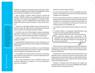 fundadas por governos de diversos países na Europa, sobre-          Podemos enumerar algumas delas:
                       tudo, para requalificação de milhões de trabalhadores, diante     :: na maior parte do tempo, não há necessidade da presen-
                       das mudanças tecnológicas no setor produtivo.                        ça física do estudante numa sala, do encontro presencial
                          Aqui, no Brasil, o governo militar, durante o período da          cotidiano com o professor;
                       ditadura (1964/85), utilizou essa modalidade de ensino, por       :: há uma organização de apoio ao estudante, por meio de
                       exemplo, com o Logos II, para qualificar os chamados profes-         sistemas de comunicação e de tutoria para cada grupo de
                       sores “leigos”, ou com o Projeto Minerva, para oferecer conti-       estudantes. Os tutores têm a função de estar sempre em
                       nuidade de estudo aos que concluíam o 1º grau. Você conhe-           contato com os estudantes/cursistas para conversar, tirar
                       ceu?                                                                 dúvidas, apoiá-los nas atividades, etc.;
Ao longo do               De lá pra cá, a educação a distância tem crescido muito, so-   :: o estudante é quem decide quando, quanto e como estu-
curso, se você
tiver críticas a
                       bretudo a partir de 1998, quando o Ministério da Educação            dar;
fazer sobre a          criou a Secretaria de Educação a Distância (SEED).
modalidade                                                                               :: o material didático é produzido especificamente para
de educação a             Em 2005, mais de 200 instituições estavam autorizadas             aquele curso, para aquele perfil de estudante.
distância, fale
com seu tutor          pelo MEC e ofereceram cursos a distância de diferentes tipos
e exponha-as
nos momentos
                       e em diversos níveis: extensão, graduação, especialização.             Você apontaria alguma outra característica ou
presenciais. Isso
será de grande            Estima-se que mais de 1,2 milhão de pessoas estudaram a             vantagem no fato do Formação pela Escola ser a
valia para que         distância, em 2005.                                                    distância? Teria alguma restrição ou crítica pelo fato
a equipe de                                                                                   de não ser presencial?
coordenação                O próprio MEC já oferece diversos cursos de formação, uti-
possa reavaliar
a proposta             lizando a educação a distância, por exemplo, o Proformação e
e introduzir
mudanças.
                       o Proinfantil.                                                       Pense um pouco: como até agora você tem participado dos
                          No mundo, são dezenas de milhares os cursos oferecidos         programas em que está envolvido? Quando há os encontros
                       a distância, especialmente via internet, e dezenas de milhões     de capacitação, como fica seu tempo e suas atividades profis-
                       são os estudantes matriculados nesses cursos.                     sionais e domésticas?
                          Os resultados têm sido positivos, tanto que as empresas,          Certamente, os encontros foram muito interessantes e você
 Caderno do cursista




                       hoje, investem maciçamente em cursos de capacitação a dis-        aprendeu muito e gostou de encontrar outras pessoas, rever
                       tância de seus funcionários.                                      amigos, fazer novas amizades. Porém, sua participação, talvez,
                                                                                         tenha implicado deixar outros afazeres. Teve que se ausentar
                          Mas o que caracteriza um curso a distância? Quais suas
                                                                                         do local de trabalho, de casa...
                       principais diferenças em relação a um curso presencial e
                       quais suas vantagens?                                                Compare os aspectos que você apontou em relação aos
                                                                                         encontros presenciais e a essa nova modalidade de formação
                                                                                         a distância. Que conclusões você tira?
 12
 