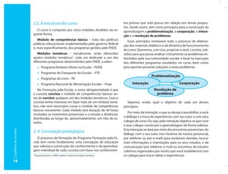 2.3. A estrutura do curso                                          tos prévios que este possui em relação aos temas propos-
                                                                                         tos. Sendo assim, tem como princípios para a construção da
                        O curso é composto por cinco módulos divididos da se-            aprendizagem a problematização, a cooperação, a intera-
                      guinte forma.                                                      ção e a resolução de problemas.
                         Módulo de competências básica – trata das políticas                Esses princípios nortearam todo o processo de elabora-
                      públicas educacionais implementadas pelo governo federal
                                                                                         ção dos materiais didáticos e da dinâmica de funcionamento
                      e, mais especificamente, dos programas geridos pelo FNDE.
                                                                                         do curso. Queremos, com isso, propiciar a você, cursista, sub-
                         Módulos temáticos – inicialmente, serão oferecidos              sídios para que possa analisar criticamente os problemas en-
                      quatro módulos temáticos3, cada um dedicado a um dos               frentados pela sua comunidade escolar e local na execução
                      diferentes programas desenvolvidos pelo FNDE, a saber:             dos diferentes programas estudados no curso, bem como
                          :: Programa Dinheiro Direto na Escola – PDDE                   para apontar possíveis soluções a esses problemas.
                          :: Programas de Transporte do Escolar – PTE
                                                                                                             Problematização
                          :: Programas do Livro – Pli
                          :: Programa Nacional de Alimentação Escolar – Pnae                   Interação                          Cooperação
                         No Formação pela Escola, a única obrigatoriedade é que                                Resolução de
                      o cursista conclua o módulo de competências básicas an-                                   problema
                      tes de concluir qualquer um dos módulos temáticos. Caso o
                      cursista tenha interesse em fazer mais de um módulo temá-             Vejamos, então, qual o objetivo de cada um desses
                      tico, não será necessário cursar o módulo de competências          princípios:
                      básicas novamente. Cada módulo terá duração de 40 horas
                                                                                            Por meio da interação, o que se deseja é possibilitar a você
                      (incluídos os momentos presenciais e o estudo a distância),
                                                                                         o diálogo e a troca de experiências com seu tutor e com seus
                      distribuídas ao longo de, aproximadamente, um mês de es-
                      tudos.                                                             colegas de curso. Ou seja, pela interação objetiva-se que você
                                                                                         e seus colegas construam a aprendizagem de forma coletiva.
                                                                                         Esta interação se dará por meio dos encontros presenciais, do
                      2. 4. Concepção pedagógica
Caderno do cursista




                                                                                         diálogo com o seu tutor (nos horários de tutoria presencial,
                         O processo de formação do Programa Formação pela Es-            por telefone ou por e-mail) para esclarecer dúvidas, buscar
                      cola tem como fundamento uma concepção de educação                 mais informações e orientações para os seus estudos, e da
                      que valoriza a construção do conhecimento e da aprendiza-          comunicação (por telefone, e-mail ou encontros de estudos
                      gem individual de cada cursista com base nos conhecimen-           coletivos organizados por vocês) que você estabelecerá com
                      Progressivamente, o FNDE ampliará a oferta de módulos temáticos.
                      3
                                                                                         os colegas para trocar idéias e experiências
18
 