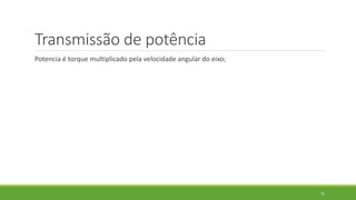 Transmissão de potência
Potencia é torque multiplicado pela velocidade angular do eixo;
75
 