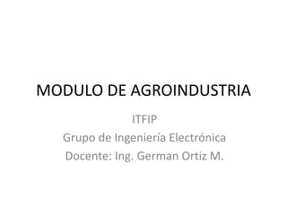 MODULO DE AGROINDUSTRIA
ITFIP
Grupo de Ingeniería Electrónica
Docente: Ing. German Ortiz M.
 