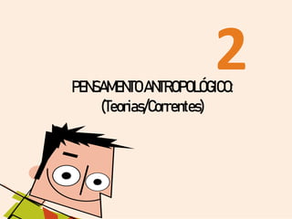 2
PENSAMENTOANTROPOLÓGICO:
(Teorias/Correntes)
 