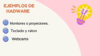 EJEMPLOS DE
HADWARE
Monitores o proyectores.
Teclado y raton
Webcams
 