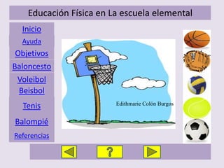 Educación Física en La escuela elemental
  Inicio
  Ayuda
Objetivos
Baloncesto
 Voleibol
 Beisbol
                         Edithmarie Colón Burgos
  Tenis
Balompié
Referencias
 