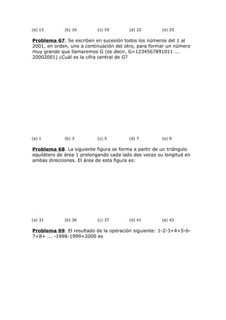 (a) 13 (b) 16 (c) 19 (d) 22 (e) 25
Problema 67. Se escriben en sucesión todos los números del 1 al
2001, en orden, uno a continuación del otro, para formar un número
muy grande que llamaremos G (es decir, G=1234567891011 ...
20002001) ¿Cuál es la cifra central de G?
(a) 1 (b) 3 (c) 5 (d) 7 (e) 9
Problema 68. La siguiente figura se forma a partir de un triángulo
equilátero de área 1 prolongando cada lado dos veces su longitud en
ambas direcciones. El área de esta figura es:
(a) 31 (b) 36 (c) 37 (d) 41 (e) 42
Problema 69. El resultado de la operación siguiente: 1-2-3+4+5-6-
7+8+ ... -1998-1999+2000 es
 