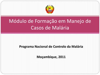 Módulo de Formação em Manejo de
Casos de Malária
Programa Nacional de Controlo da Malária
Moçambique, 2011
 